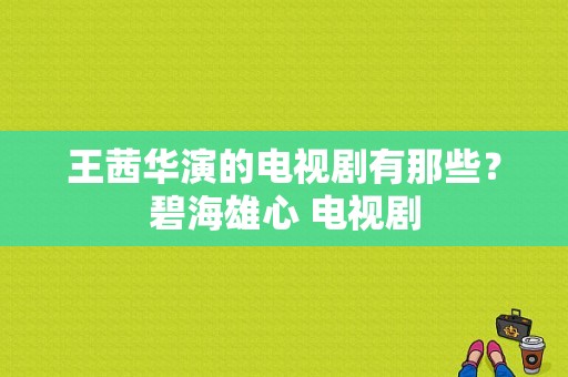 王茜华演的电视剧有那些？碧海雄心 电视剧