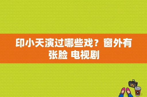 印小天演过哪些戏？窗外有张脸 电视剧