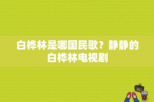 白桦林是哪国民歌？静静的白桦林电视剧