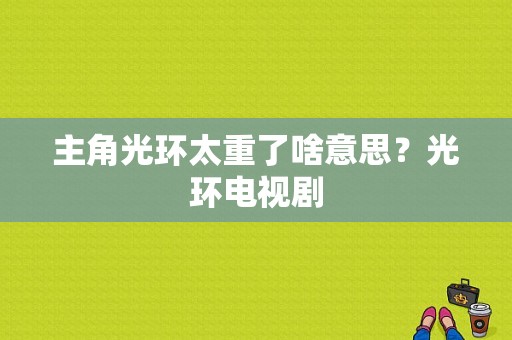 主角光环太重了啥意思？光环电视剧