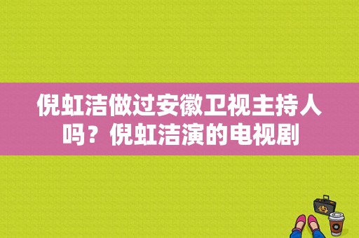 倪虹洁做过安徽卫视主持人吗？倪虹洁演的电视剧