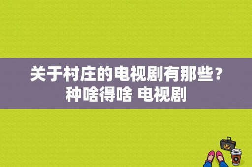 关于村庄的电视剧有那些？种啥得啥 电视剧