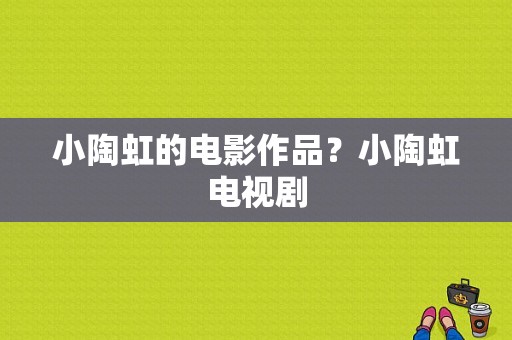 小陶虹的电影作品？小陶虹电视剧-图1