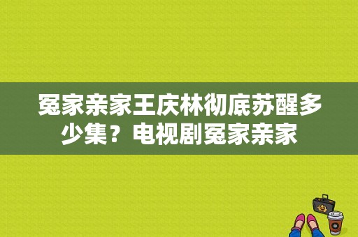 冤家亲家王庆林彻底苏醒多少集？电视剧冤家亲家