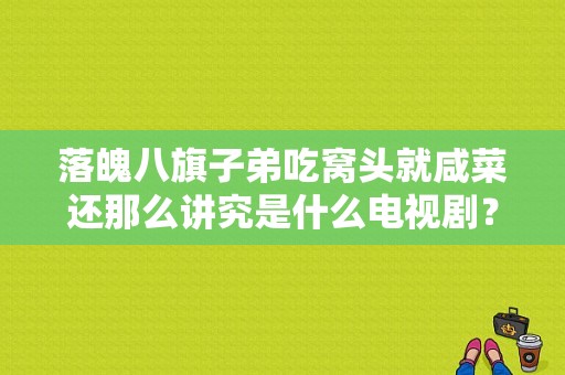 落魄八旗子弟吃窝头就咸菜还那么讲究是什么电视剧？尘世笑谈 电视剧-图1