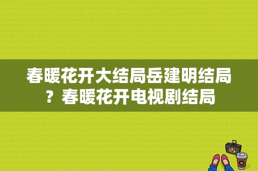 春暖花开大结局岳建明结局？春暖花开电视剧结局-图1