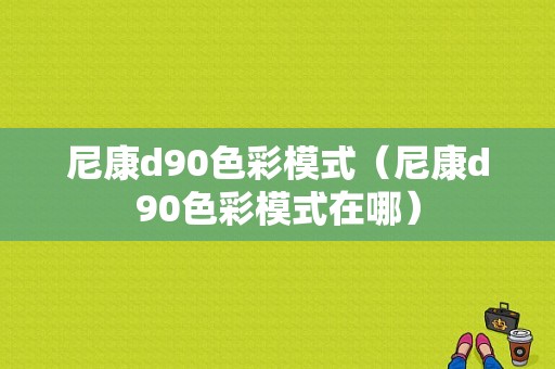 尼康d90色彩模式（尼康d90色彩模式在哪）