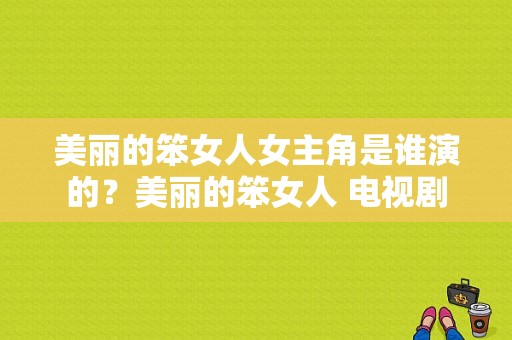 美丽的笨女人女主角是谁演的？美丽的笨女人 电视剧