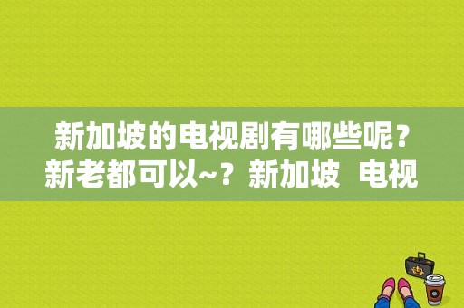 新加坡的电视剧有哪些呢？新老都可以~？新加坡  电视剧