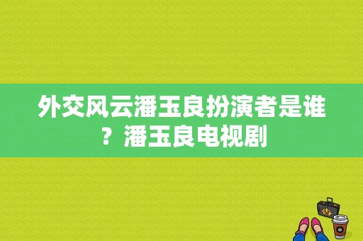 外交风云潘玉良扮演者是谁？潘玉良电视剧