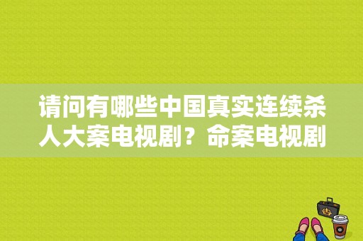 请问有哪些中国真实连续杀人大案电视剧？命案电视剧