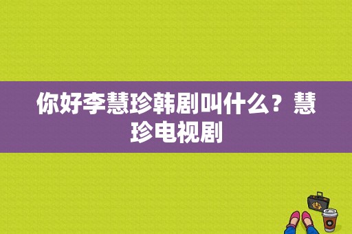 你好李慧珍韩剧叫什么？慧珍电视剧