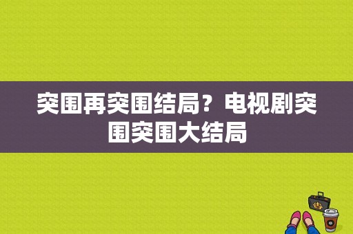 突围再突围结局？电视剧突围突围大结局-图1