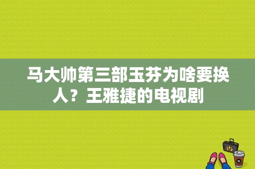 马大帅第三部玉芬为啥要换人？王雅捷的电视剧