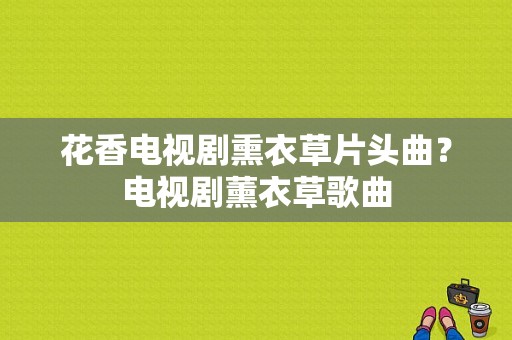 花香电视剧熏衣草片头曲？电视剧薰衣草歌曲