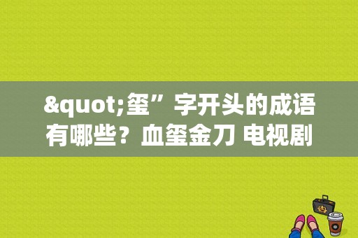 "玺”字开头的成语有哪些？血玺金刀 电视剧-图1