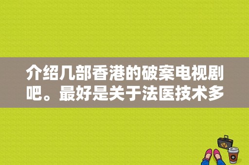 介绍几部香港的破案电视剧吧。最好是关于法医技术多点的？香港电视剧警察