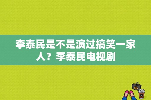 李泰民是不是演过搞笑一家人？李泰民电视剧