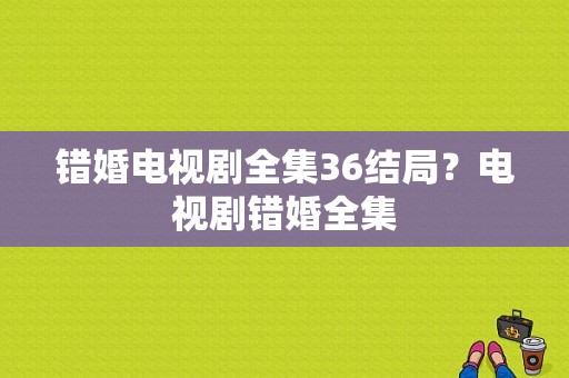 错婚电视剧全集36结局？电视剧错婚全集