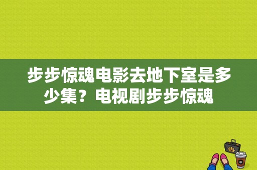 步步惊魂电影去地下室是多少集？电视剧步步惊魂