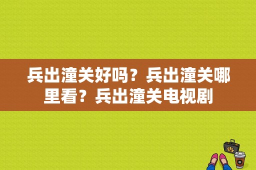 兵出潼关好吗？兵出潼关哪里看？兵出潼关电视剧