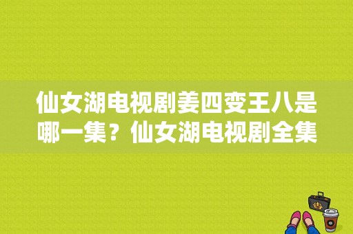 仙女湖电视剧姜四变王八是哪一集？仙女湖电视剧全集-图1