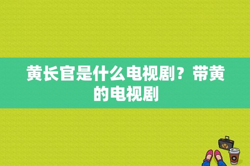 黄长官是什么电视剧？带黄的电视剧