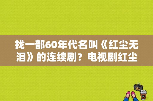 找一部60年代名叫《红尘无泪》的连续剧？电视剧红尘无泪