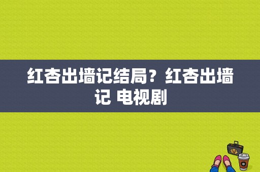 红杏出墙记结局？红杏出墙记 电视剧-图1