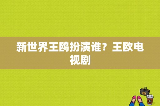 新世界王鸥扮演谁？王欧电视剧