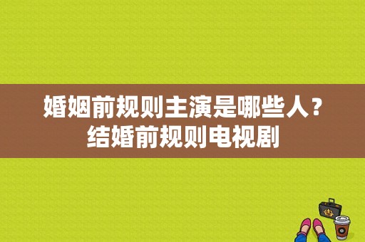 婚姻前规则主演是哪些人？结婚前规则电视剧