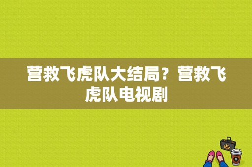 营救飞虎队大结局？营救飞虎队电视剧