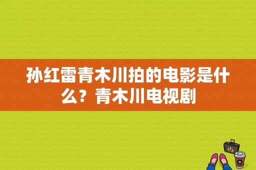 孙红雷青木川拍的电影是什么？青木川电视剧-图1