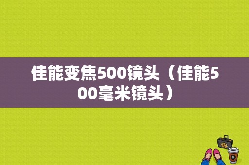 佳能变焦500镜头（佳能500毫米镜头）-图1