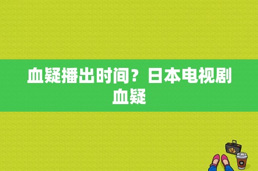 血疑播出时间？日本电视剧血疑-图1