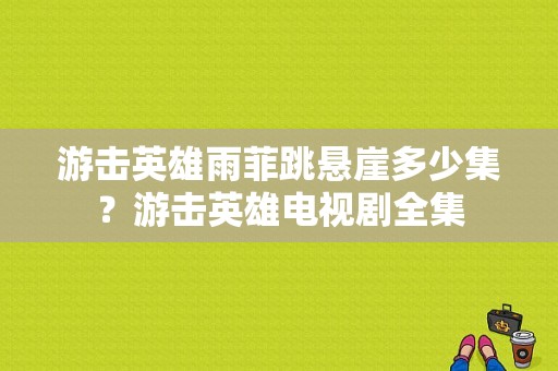 游击英雄雨菲跳悬崖多少集？游击英雄电视剧全集-图1