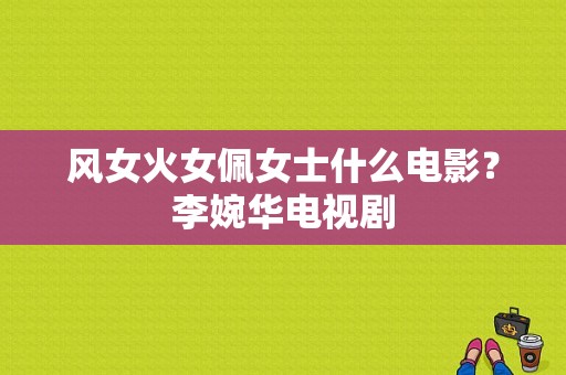 风女火女佩女士什么电影？李婉华电视剧