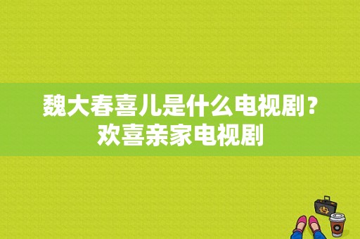 魏大春喜儿是什么电视剧？欢喜亲家电视剧