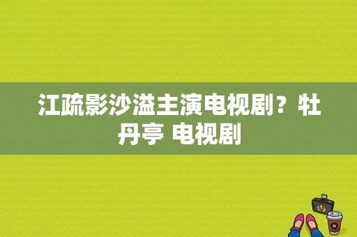 江疏影沙溢主演电视剧？牡丹亭 电视剧