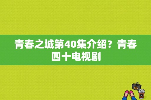 青春之城第40集介绍？青春四十电视剧