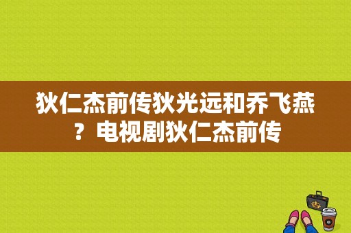 狄仁杰前传狄光远和乔飞燕？电视剧狄仁杰前传