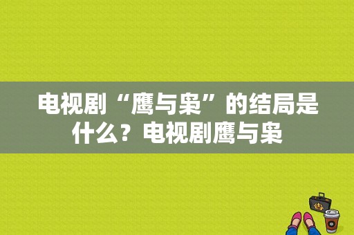 电视剧“鹰与枭”的结局是什么？电视剧鹰与枭-图1