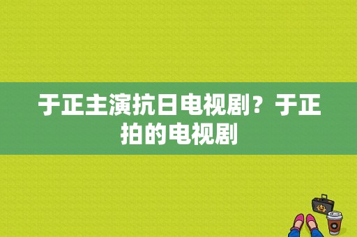 于正主演抗日电视剧？于正拍的电视剧