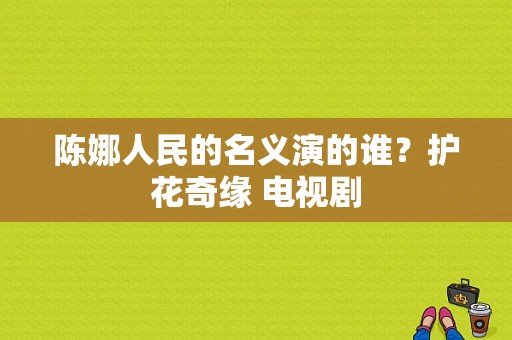 陈娜人民的名义演的谁？护花奇缘 电视剧-图1