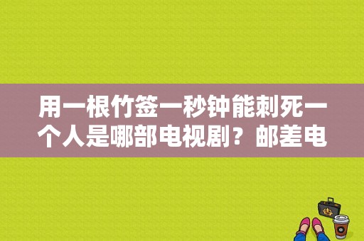 用一根竹签一秒钟能刺死一个人是哪部电视剧？邮差电视剧全集