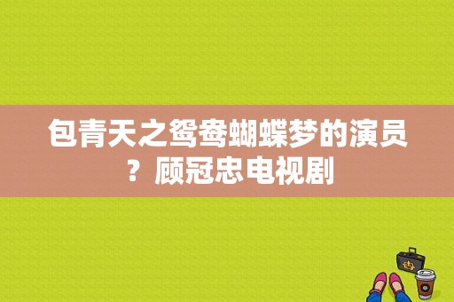 包青天之鸳鸯蝴蝶梦的演员？顾冠忠电视剧