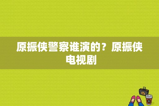 原振侠警察谁演的？原振侠 电视剧-图1