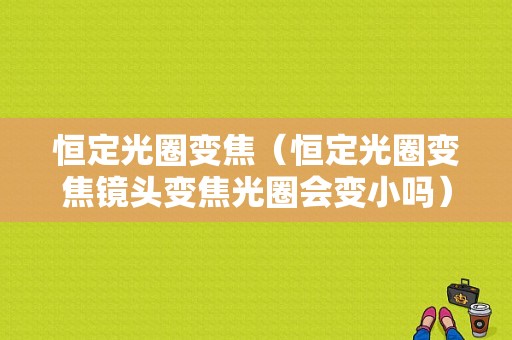 恒定光圈变焦（恒定光圈变焦镜头变焦光圈会变小吗）