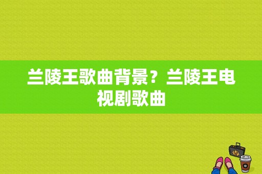 兰陵王歌曲背景？兰陵王电视剧歌曲