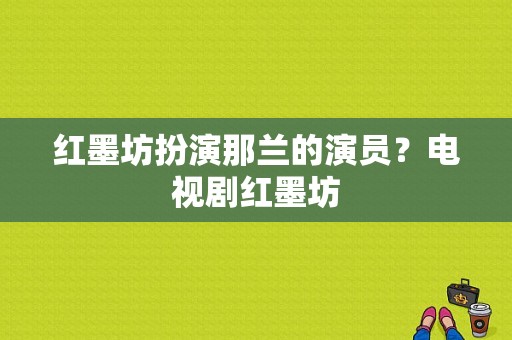 红墨坊扮演那兰的演员？电视剧红墨坊-图1